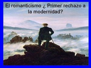 El romanticismo Primer rechazo a la modernidad Los