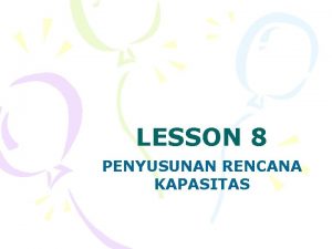 LESSON 8 PENYUSUNAN RENCANA KAPASITAS PENGERTIAN KAPASITAS HASIL