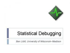Statistical Debugging Ben Liblit University of WisconsinMadison Reconstruction