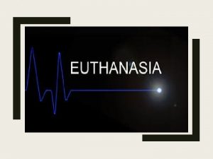Euthanasia Euthanasia comes from Greek words Eu means