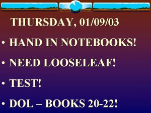 THURSDAY 010903 HAND IN NOTEBOOKS NEED LOOSELEAF TEST