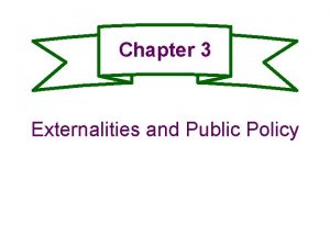 Chapter 3 Externalities and Public Policy Externalities Externalities