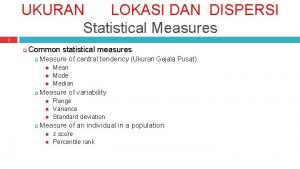 UKURAN LOKASI DAN DISPERSI Statistical Measures 2 Common