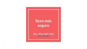 Sexo ms seguro Dra Aline Gael Ortiz MFi