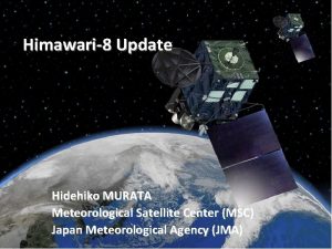 Himawari8 Update Hidehiko MURATA Meteorological Satellite Center MSC