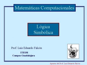 Matemticas Computacionales Lgica Simblica Prof Luis Eduardo Falcn