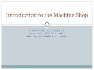 Introduction to the Machine Shop HARVEY MUDD COLLEGE