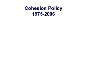 Cohesion Policy 1975 2006 What Cohesion in the