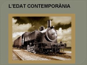 LEDAT CONTEMPORNIA EDAT CONTEMPORNIA Es denomina Edat Contempornia