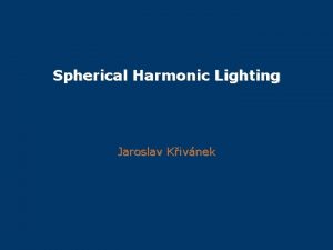 Spherical Harmonic Lighting Jaroslav Kivnek Overview Function approximation