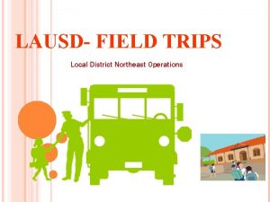 LAUSD FIELD TRIPS Local District Northeast Operations FIELD