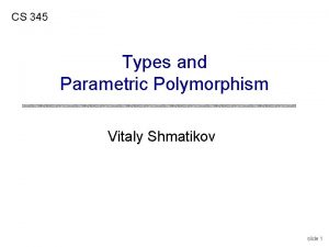 CS 345 Types and Parametric Polymorphism Vitaly Shmatikov