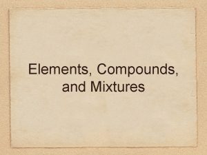 Elements Compounds and Mixtures Elements are pure substances
