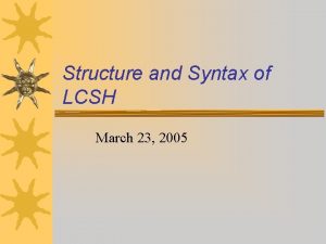Structure and Syntax of LCSH March 23 2005