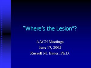 Wheres the Lesion AACN Meetings June 17 2005