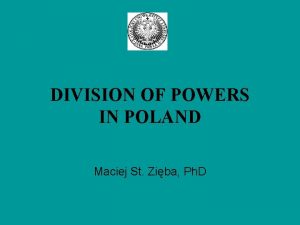 DIVISION OF POWERS IN POLAND Maciej St Ziba