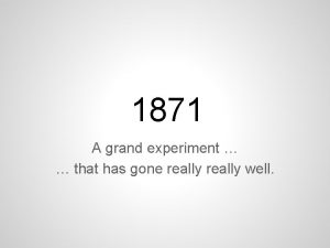 1871 A grand experiment that has gone really