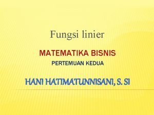 Fungsi linier MATEMATIKA BISNIS PERTEMUAN KEDUA HANI HATIMATUNNISANI