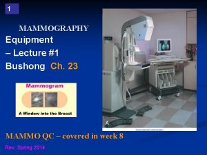 1 MAMMOGRAPHY Equipment Lecture 1 Bushong Ch 23