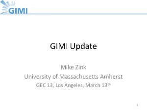 GIMI Update Mike Zink University of Massachusetts Amherst