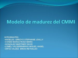 Modelo de madurez del CMMI INTEGRANTES ANGELES ARROYO