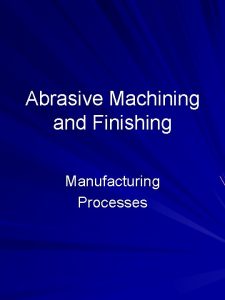 Abrasive Machining and Finishing Manufacturing Processes Outline Units