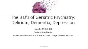 The 3 Ds of Geriatric Psychiatry Delirium Dementia