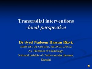 Transradial interventions local perspective Dr Syed Nadeem Hassan