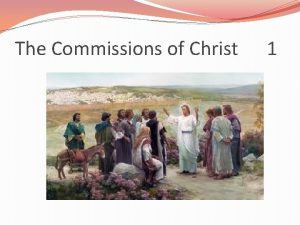 The Commissions of Christ 1 The Commissions of