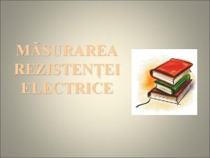 MSURAREA REZISTENEI ELECTRICE Rezistena electric Proprietatea unui material