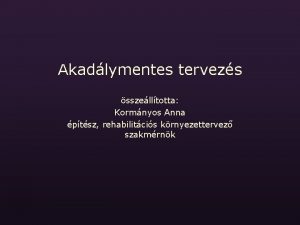 Akadlymentes tervezs sszelltotta Kormnyos Anna ptsz rehabilitcis krnyezettervez