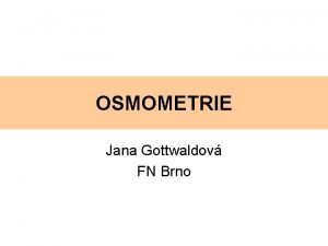 OSMOMETRIE Jana Gottwaldov FN Brno Osnova princip osmometrie