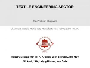 TEXTILE ENGINEERING SECTOR Mr Prakash Bhagwati Chairman Textile