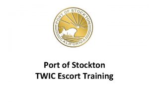 Port of Stockton TWIC Escort Training Port of