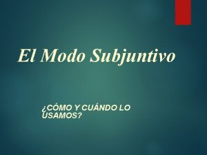 El Modo Subjuntivo CMO Y CUNDO LO USAMOS