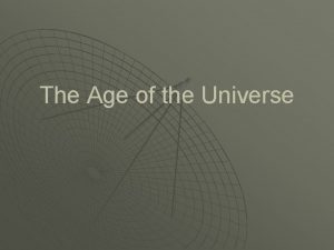 The Age of the Universe The universe is