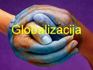 Globalizacija Globalizacija se definira kao proces povezivanja i