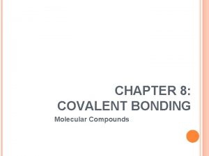 CHAPTER 8 COVALENT BONDING Molecular Compounds MOLECULES MOLECULAR