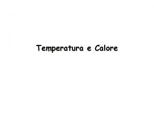 Temperatura e Calore Temperatura e Calore Stati di