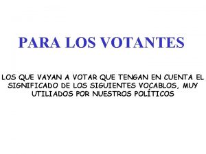 PARA LOS VOTANTES LOS QUE VAYAN A VOTAR