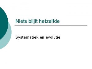 Niets blijft hetzelfde Systematiek en evolutie Systematiek Op