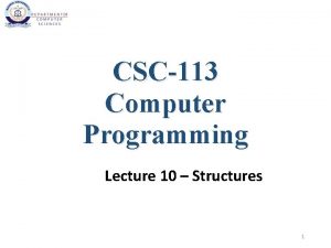 CSC113 Computer Programming Lecture 10 Structures 1 Structures