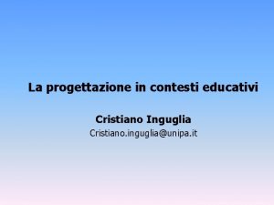 La progettazione in contesti educativi Cristiano Inguglia Cristiano