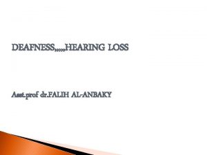 DEAFNESS HEARING LOSS Asst prof dr FALIH ALANBAKY