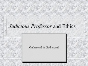Judicious Professor and Ethics Gathercoal Gathercoal 1 Never