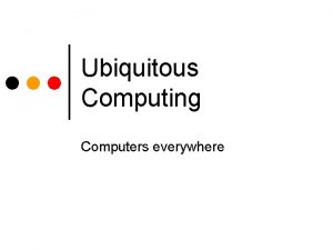 Ubiquitous Computing Computers everywhere Agenda Amy 3 D