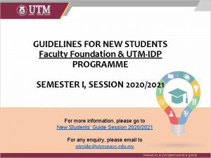 GUIDELINES FOR NEW STUDENTS Faculty Foundation UTMIDP PROGRAMME