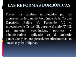 LAS REFORMAS BORBNICAS Fueron los cambios introducidos por