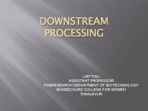 DOWNSTREAM PROCESSING J MYTHILI ASSISTANT PROFESSOR PGRESEARCH DEPARTMENT