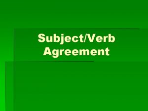 SubjectVerb Agreement A singular subject needs a singular